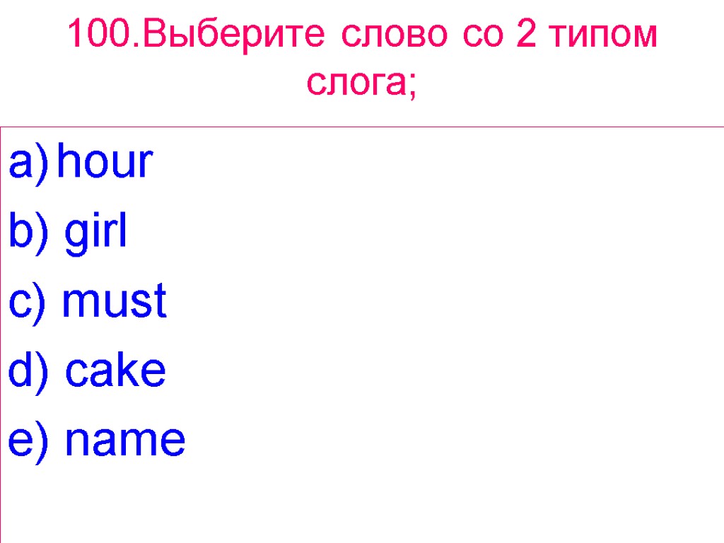 100.Выберите слово сo 2 типом слога; hour b) girl c) must d) cake e)